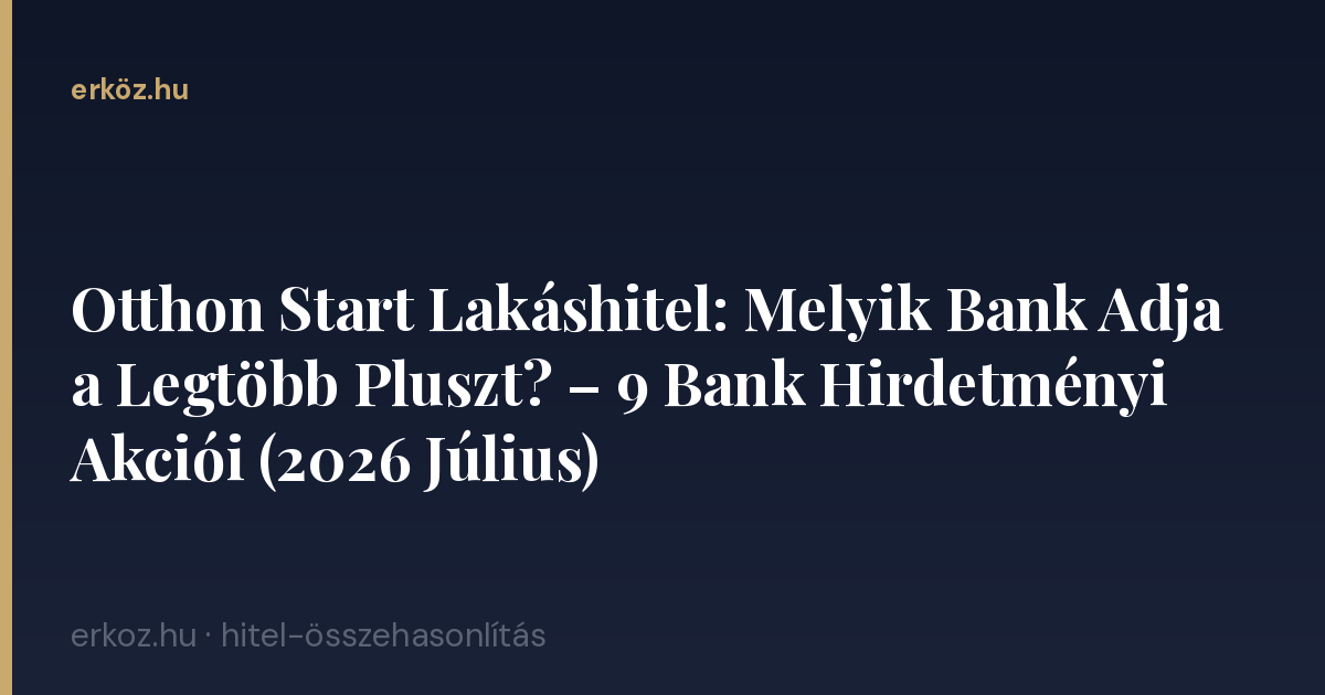 Otthon Start Lakáshitel: Melyik Bank Adja a Legtöbb Pluszt? – 9 Bank Hirdetményi Akciói (2026 Július)